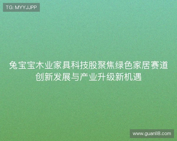 兔宝宝木业家具科技股聚焦绿色家居赛道创新发展与产业升级新机遇